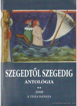Jancsák Csaba, Kiss Ernő, Dr. Majzik István, Rózsa János, Simai Mihály, Turi József - Szegedtől - Szegedig Jancsák Csaba, Kiss Ernő, Dr. Majzik István, Rózsa János, Simai Mihály, Turi József - Szegedtől - Szegedig, Szeged 2008 antikvár könyv