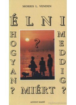 Venden, Morris L. - Élni, hogyan? Meddig? Miért? Venden, Morris L. - Élni, hogyan? Meddig? Miért?, 1992 antikvár könyv