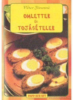 Péter Jánosné - Omlettek és tojásételek Péter Jánosné - Omlettek és tojásételek, Győr 2001 antikvár könyv