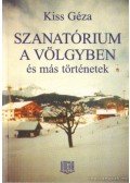 Kiss Géza - Szanatórium a völgyben és más történetek