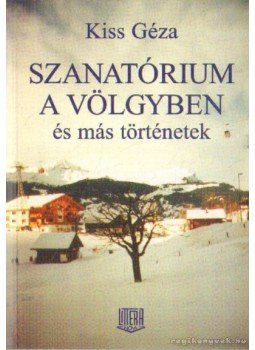 Kiss Géza - Szanatórium a völgyben és más történetek Kiss Géza - Szanatórium a völgyben és más történetek, Budapest 1996 antikvár könyv