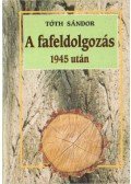 Tóth Sándor - A fafeldolgozás 1945 után