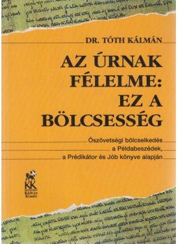 Dr. Tóth Kálmán - Az Úrnak félelme: ez a bölcsesség Dr. Tóth Kálmán - Az Úrnak félelme: ez a bölcsesség, Budapest 1998 antikvár könyv
