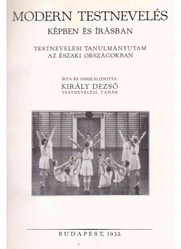 Király Dezső - Modern testnevelés képben és írásban Király Dezső - Modern testnevelés képben és írásban, Budapest 1932 antikvár könyv