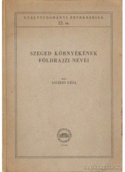 Inczefi Géza - Szeged környékének földrajzi nevei Inczefi Géza - Szeged környékének földrajzi nevei, Budapest 1960 antikvár könyv