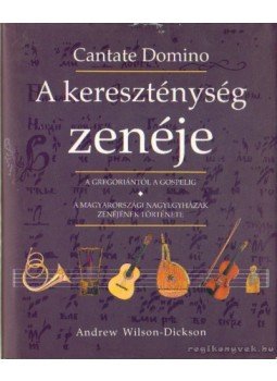 Wilson-Dickson, Andrew - A kereszténység zenéje (Cantate Domino) Wilson-Dickson, Andrew - A kereszténység zenéje (Cantate Domino), Budapest 1994 antikvár könyv