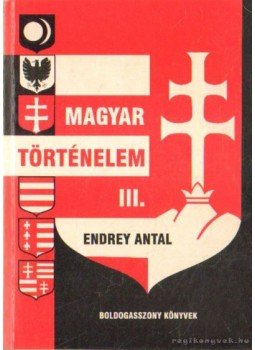 Endrey Antal - Magyar történelem III. Endrey Antal - Magyar történelem III., Budapest 2005 antikvár könyv