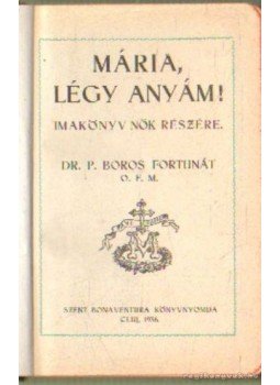 Dr. P. Boros Fortunát - Mária légy anyám! Dr. P. Boros Fortunát - Mária légy anyám!, Cluj 1956 antikvár könyv