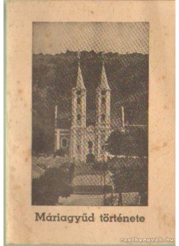 - Máriagyűd története - Máriagyűd története, 1949 antikvár könyv