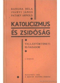 Bangha Béla, Iványi János, Pataki Arnold - Katolicizmus és zsidóság Bangha Béla, Iványi János, Pataki Arnold - Katolicizmus és zsidóság, Budapest 1939 antikvár könyv