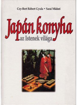 Midori, Sarai, Cey-Bert Róbert Gyula - Japán konyha az Istenek világa Midori, Sarai, Cey-Bert Róbert Gyula - Japán konyha az Istenek világa, Budapest 2001 antikvár könyv