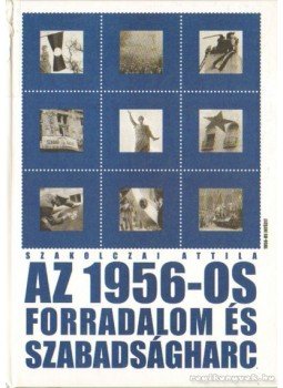 Szakolczai Attila - Az 1956-os forradalom és szabadságharc Szakolczai Attila - Az 1956-os forradalom és szabadságharc, Budapest 2001 antikvár könyv