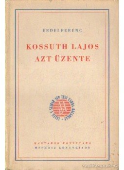 Erdei Ferenc - Kossuth Lajos azt üzente Erdei Ferenc - Kossuth Lajos azt üzente, Budapest 1939 antikvár könyv