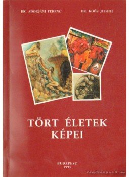 Dr. Adorjáni Ferenc, Dr. Koós Judith - Tört életek képei Dr. Adorjáni Ferenc, Dr. Koós Judith - Tört életek képei, Budapest 1995 antikvár könyv
