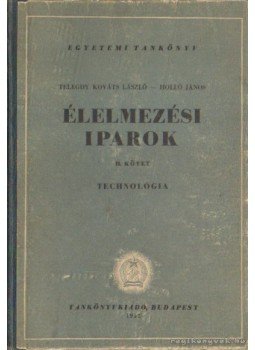 Telegdy Kováts László, Holló János - Élelmezési iparok II. kötet - Technológia Telegdy Kováts László, Holló János - Élelmezési iparok II. kötet - Technológia, Budapest 1952 antikvár könyv
