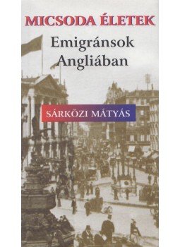 Sárközi Mátyás - Micsoda életek - Emigránsok Angliában Sárközi Mátyás - Micsoda életek - Emigránsok Angliában, Budapest 2008 antikvár könyv