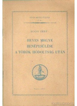 Soós Imre - Heves megye benépesülése a török hódoltság után Soós Imre - Heves megye benépesülése a török hódoltság után, Eger 1955 antikvár könyv