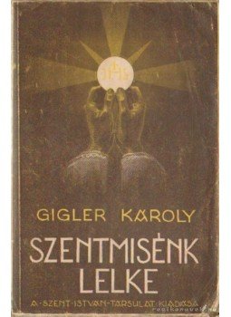 Gigler Károly - Szentmisénk lelke Gigler Károly - Szentmisénk lelke, Budapest 1944 antikvár könyv