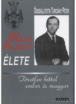 Turcsány Péter - Wass Albert élete - Töretlen hittel ember és magyar Turcsány Péter - Wass Albert élete - Töretlen hittel ember és magyar, Pomáz 2004 antikvár könyv
