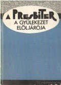 Arató Ferenc (szerk.) - A presbiter a gyülekezet elöljárója