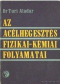 Turi Aladár dr. - Az acélhegesztés fizikai-kémiai folyamatai