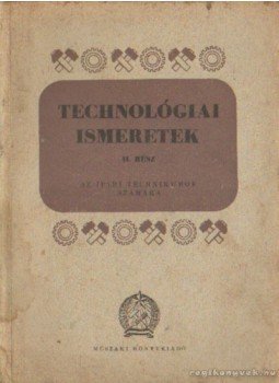 Tóth András, Mohácsi István, Horváth Aurél - Technológiai ismeretek II. rész Tóth András, Mohácsi István, Horváth Aurél - Technológiai ismeretek II. rész, Budapest 0 antikvár könyv