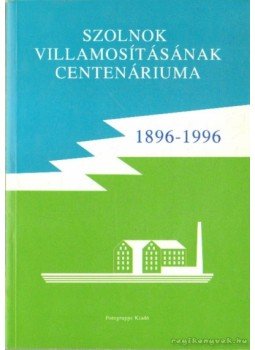 Madarász Tibor - Szolnok villamosításának centenáriuma 1896-1996 Madarász Tibor - Szolnok villamosításának centenáriuma 1896-1996, 1996 antikvár könyv