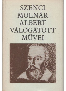 Szenci Molnár Albert - Szenci Molnár Albert válogatott művei Szenci Molnár Albert - Szenci Molnár Albert válogatott művei, Budapest 1976 antikvár könyv