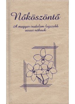 Csokonai Vitéz Mihály, Vörösmarty Mihály, Balassi Bálint, Ady Endre, Arany János, Petőfi Sándor - Nőköszöntő Csokonai Vitéz Mihály, Vörösmarty Mihály, Balassi Bálint, Ady Endre, Arany János, Petőfi Sándor - Nőköszöntő, Budapest 2003 antikvár könyv