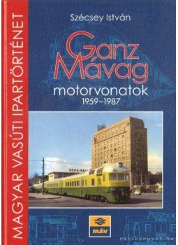Szecsey István - Ganz Mávag motorvonatok 1959-1987 Szecsey István - Ganz Mávag motorvonatok 1959-1987, Budapest 2010 antikvár könyv