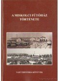 Fojtán István,Mohay László,Dr. Bory Endre - A miskolci Fűtőház története