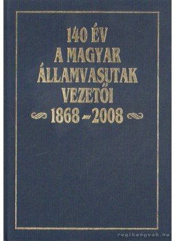 Kovács László - 140 év a Magyar Államvasutak vezetői 1868-2008 Kovács László - 140 év a Magyar Államvasutak vezetői 1868-2008, 2009 antikvár könyv