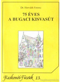 Dr. Horváth Ferenc - 75 éves a bugaci kisvasút Dr. Horváth Ferenc - 75 éves a bugaci kisvasút, Kecskemét 2003 antikvár könyv