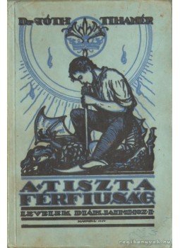 Dr. Tóth Tihamér - A tiszta férfiuság Dr. Tóth Tihamér - A tiszta férfiuság, Budapest 1938 antikvár könyv