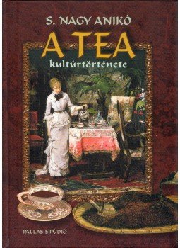 S. Nagy Anikó - A tea kultúrtörténete S. Nagy Anikó - A tea kultúrtörténete, Budapest 2002 antikvár könyv