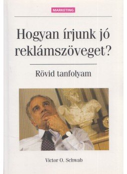 Schwab, Victor O. - Hogyan írjunk jó reklámszöveget? Schwab, Victor O. - Hogyan írjunk jó reklámszöveget?, Budapest 2002 antikvár könyv
