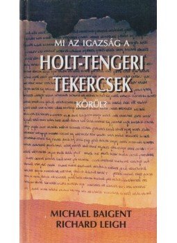 Baigent, Michael, Leigh, Richard - Mi az igazság a Holt-tengeri tekercsek körül?, Budapest 2000 antikvár könyv