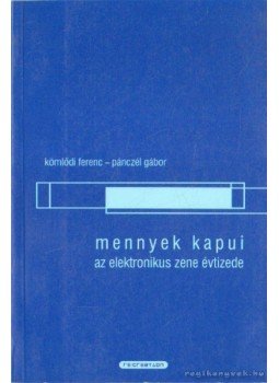 Kömlődi Ferenc, Pánczél Gábor - Mennyek kapui az elektronikus zene évtizede Kömlődi Ferenc, Pánczél Gábor - Mennyek kapui az elektronikus zene évtizede, Budapest 2001 antikvár könyv
