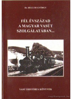 Heller György dr. - Fél évszázad a magyar vasút szolgálatában Heller György dr. - Fél évszázad a magyar vasút szolgálatában, Budapest 2001 antikvár könyv