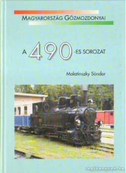 Malatinszky Sándor - Magyarország Gőzmozdonyai A 490-es sorozat Malatinszky Sándor - Magyarország Gőzmozdonyai A 490-es sorozat, Budapest 2009 antikvár könyv