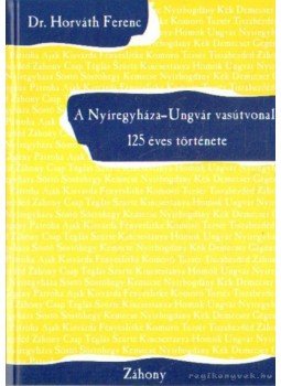 Dr. Horváth Ferenc - A Nyíregyháza-Ungvár vasútvonal 125 éves története Dr. Horváth Ferenc - A Nyíregyháza-Ungvár vasútvonal 125 éves története, Záhony 1997 antikvár könyv