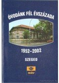 Domokos Mária Zsuzsanna (szerk.) - Óvodánk fél évszázada 1952-2002 Szeged