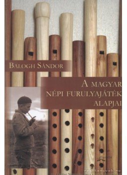 Balogh Sándor - A magyar népi furulyajáték alapjai Balogh Sándor - A magyar népi furulyajáték alapjai, Budapest 2011 antikvár könyv