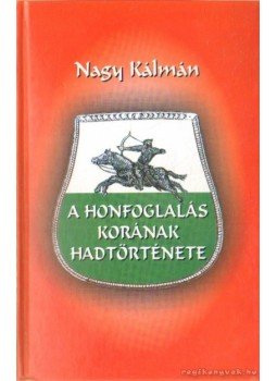 Nagy Kálmán - A honfoglalás korának hadtörténete Nagy Kálmán - A honfoglalás korának hadtörténete, Budapest 2007 antikvár könyv