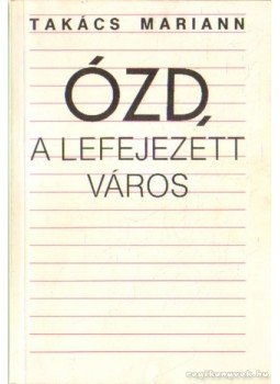 Takács Mariann - Ózd, a lefejezett város Takács Mariann - Ózd, a lefejezett város, 1989 antikvár könyv