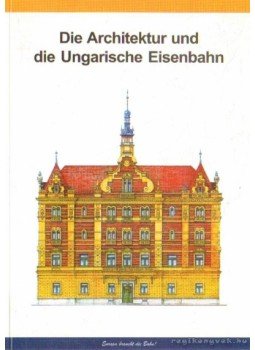 Dr. Horváth Ferenc, Kiss Zsuzsanna, Vörös Tibor, Dr. Kubinszky Mihály - Die Architektur und die Ungarische Eisenbahn Dr. Horváth Ferenc, Kiss Zsuzsanna, Vörös Tibor, Dr. Kubinszky Mihály - Die Architektur und die Ungarische Eisenbahn, Budapest 1999 antikvár könyv