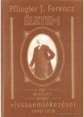 Pfliegler J. Ferencz - Életem egy miskolci polgár visszaemlékezései 1840-1918
