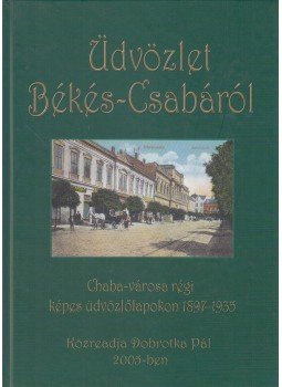 Gécs Béla, Barabás Ferenc (szerk.) - Üdvözlet Békés-Csabáról Gécs Béla, Barabás Ferenc (szerk.) - Üdvözlet Békés-Csabáról, Békéscsaba 2005 antikvár könyv