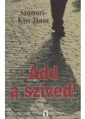 Szomori-Kiss János - Add a szíved!