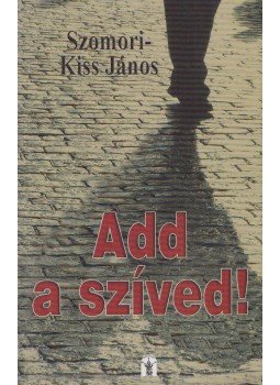 Szomori-Kiss János - Add a szíved! Szomori-Kiss János - Add a szíved!, Budapest 2007 antikvár könyv